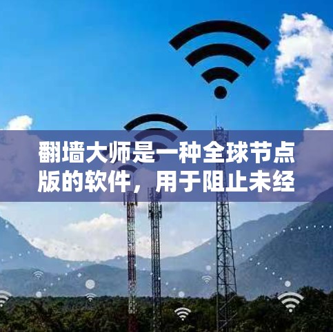 翻墙大师是一种全球节点版的软件，用于阻止未经授权的访问，保护个人或机构的网络安全。以下是对该软件的详细总结