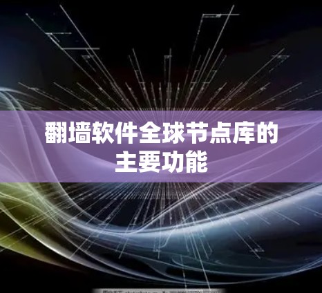翻墙软件全球节点库的主要功能