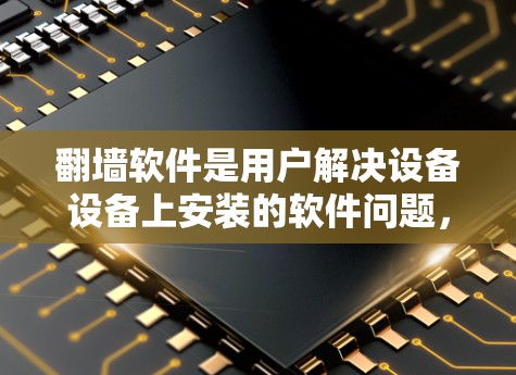 翻墙软件是用户解决设备设备上安装的软件问题，尤其是需要连接互联网的软件时常用的工具。以下是一些热门的翻墙软件推荐，涵盖了功能、价格和使用体验的综合考量
