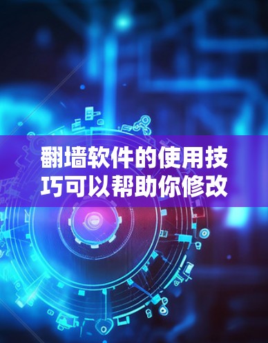 翻墙软件的使用技巧可以帮助你修改IP地址,但需要遵循以下步骤和注意事项 翻墙软件的使用技巧可以帮助你修改IP地址,但需要遵循以下步骤和注意事项