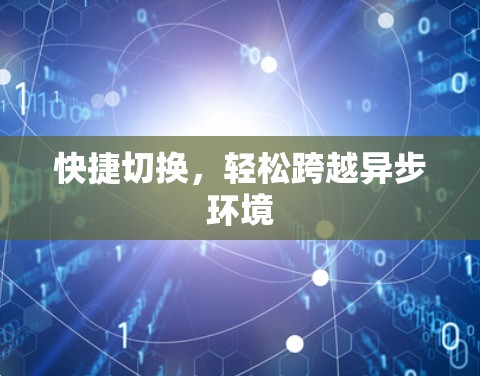 快捷切换,轻松跨越异步环境 快捷切换,轻松跨越异步环境