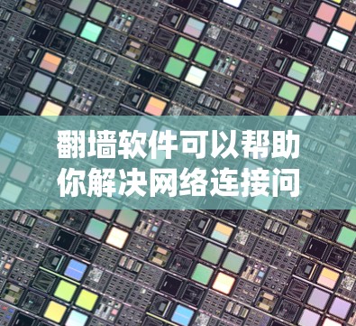 翻墙软件可以帮助你解决网络连接问题，但使用时需要注意以下几点