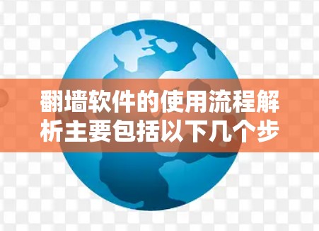 翻墙软件的使用流程解析主要包括以下几个步骤