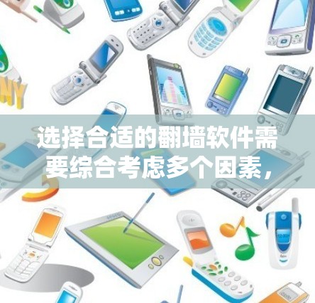 选择合适的翻墙软件需要综合考虑多个因素，以下是一步步的总结