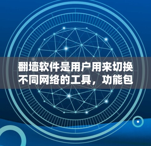 翻墙软件是用户用来切换不同网络的工具，功能包括设置翻墙权限、管理翻墙地址、删除记录等。以下是推荐的几个翻墙软件，涵盖免费版、试用版和付费版，适合不同用户需求