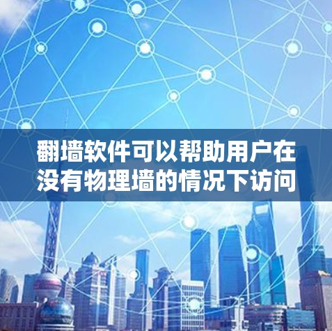 翻墙软件可以帮助用户在没有物理墙的情况下访问互联网，以下是选择合适的翻墙软件的步骤和建议