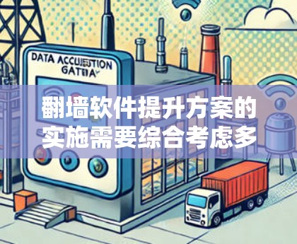 翻墙软件提升方案的实施需要综合考虑多个因素，以确保高效、安全且兼容性良好的体验。以下是一些具体的步骤和建议