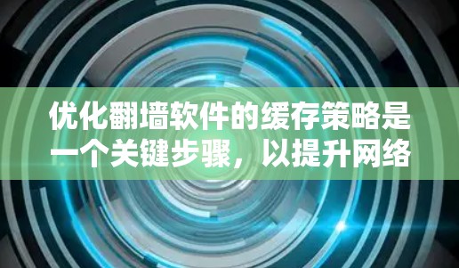 优化翻墙软件的缓存策略是一个关键步骤，以提升网络性能。以下是详细的优化步骤