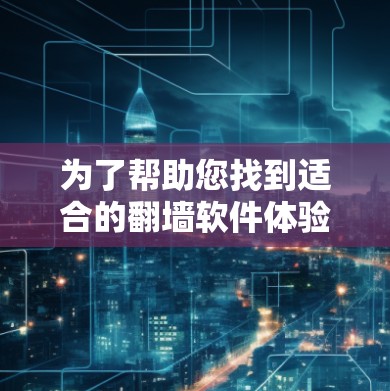 为了帮助您找到适合的翻墙软件体验版下载，以下是分步指南