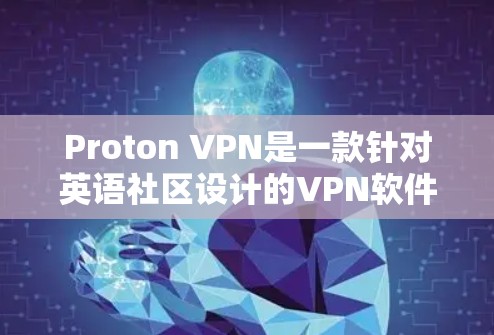 Proton VPN是一款针对英语社区设计的VPN软件，旨在保护用户免受网络攻击。以下是关于Proton VPN官方下载指南的详细介绍