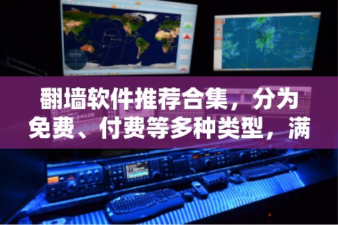 翻墙软件推荐合集，分为免费、付费等多种类型，满足不同的需求。以下是一些推荐