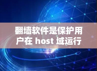 翻墙软件是保护用户在 host 域运行程序的工具，主要有以下特点和推荐