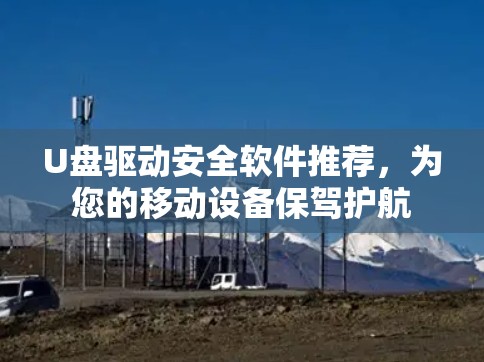 U盘驱动安全软件推荐，为您的移动设备保驾护航