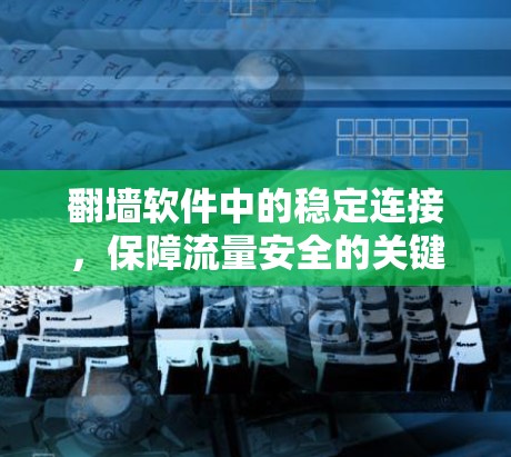 翻墙软件中的稳定连接，保障流量安全的关键