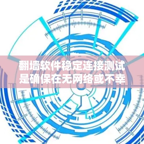 翻墙软件稳定连接测试是确保在无网络或不幸网络环境中连接电脑或服务器的可靠方式。以下是详细的步骤和注意事项