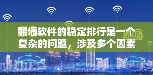 翻墙软件的稳定排行是一个复杂的问题，涉及多个因素的综合评估。为了帮助用户更好地选择翻墙软件，以下是一些关键点和建议