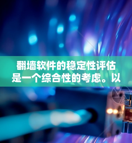 翻墙软件的稳定性评估是一个综合性的考虑。以下是一些关键因素和评估标准，帮助你全面评估翻墙软件的稳定性