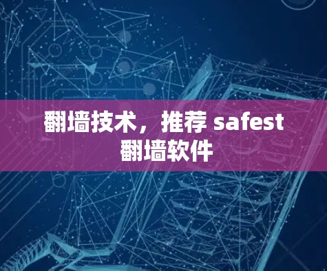 翻墙技术，推荐 safest 翻墙软件