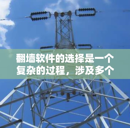 翻墙软件的选择是一个复杂的过程，涉及多个因素，每个用户有不同的需求和偏好，因此需要综合考虑以下关键因素
