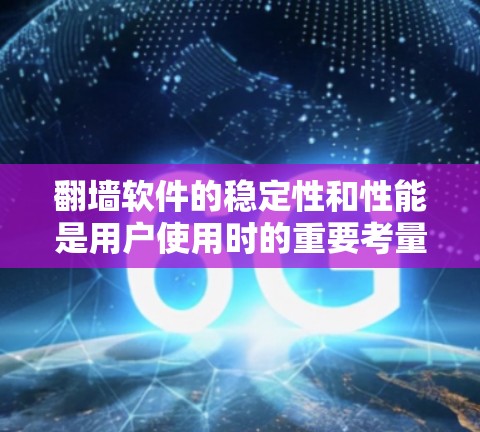 翻墙软件的稳定性和性能是用户使用时的重要考量因素。以下是对翻墙软件稳定性的排行，分为自动翻墙、手动翻墙和动态翻墙三种类型，每类进一步细分，提供详细的评分标准和排名