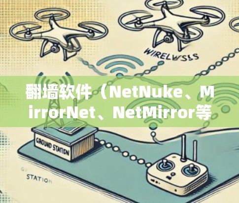 翻墙软件（NetNuke、MirrorNet、NetMirror等）的稳定性和速度综合评估是一个重要的因素，因为这些软件在实际使用中会受到用户反馈和实际运行环境的影响。以下是对这些翻墙软件的综合评估