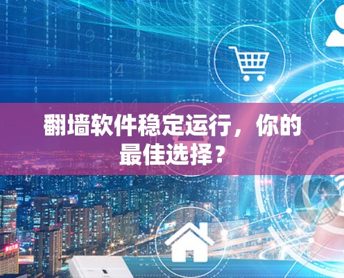 翻墙软件稳定运行，你的最佳选择？
