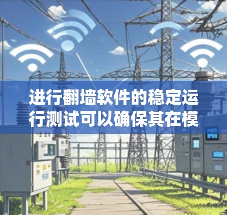 进行翻墙软件的稳定运行测试可以确保其在模拟真实网络环境下的稳定性和可靠性。以下是一个系统化的步骤指南