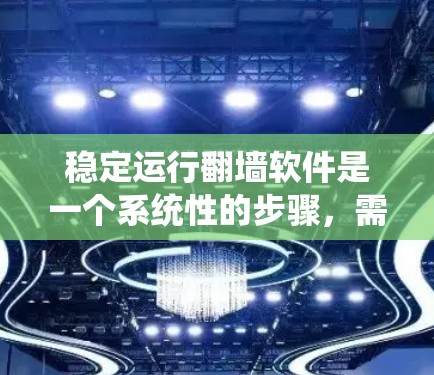 稳定运行翻墙软件是一个系统性的步骤，需要从多个层面考虑。以下是一个清晰的指南，帮助您逐步实现翻墙软件的稳定运行
