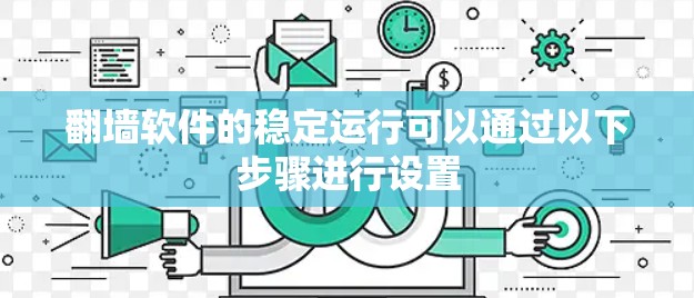 翻墙软件的稳定运行可以通过以下步骤进行设置