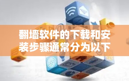 翻墙软件的下载和安装步骤通常分为以下几个步骤