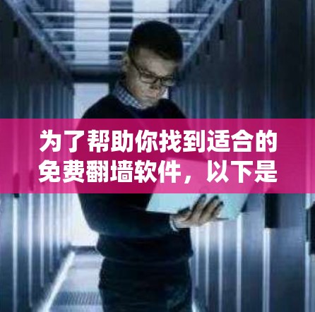 为了帮助你找到适合的免费翻墙软件，以下是一个系统化的指南，包括功能、适用范围和适用场景的分析