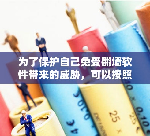 为了保护自己免受翻墙软件带来的威胁，可以按照以下步骤进行