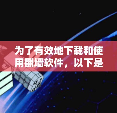 为了有效地下载和使用翻墙软件，以下是一步步的建议