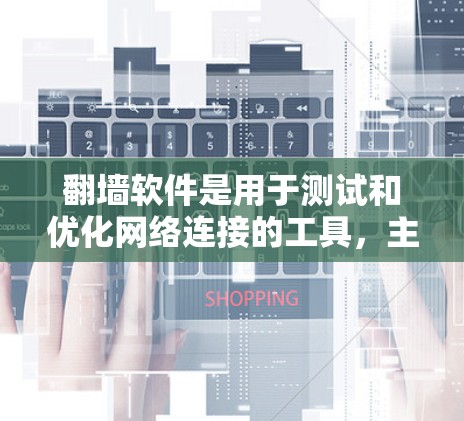 翻墙软件是用于测试和优化网络连接的工具，主要功能包括测试网络稳定性和性能，记录用户访问行为。以下是关于翻墙软件线路测速的详细信息