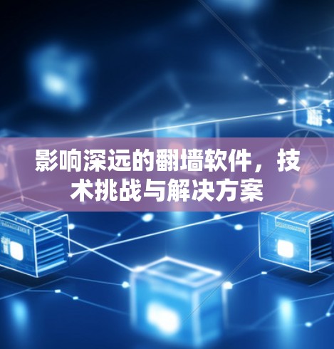 影响深远的翻墙软件，技术挑战与解决方案