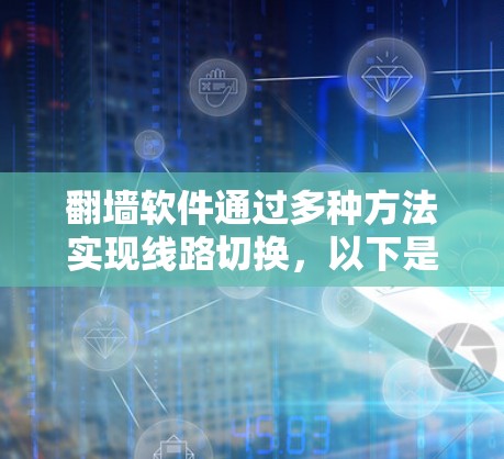 翻墙软件通过多种方法实现线路切换，以下是详细的步骤和说明