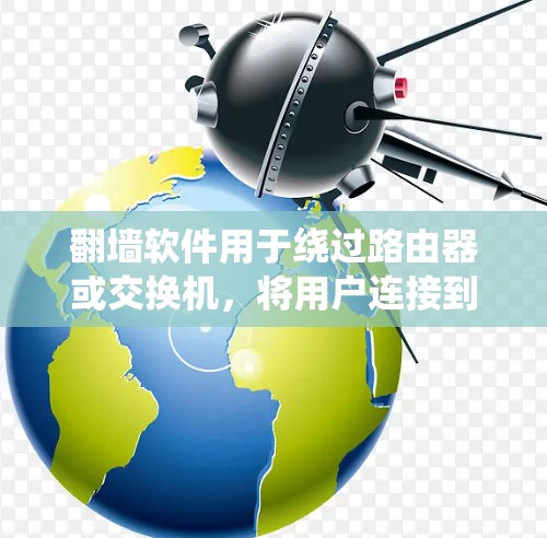 翻墙软件用于绕过路由器或交换机，将用户连接到互联网。以下是详细的步骤指南，帮助您使用翻墙软件