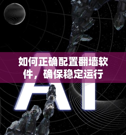 如何正确配置翻墙软件，确保稳定运行