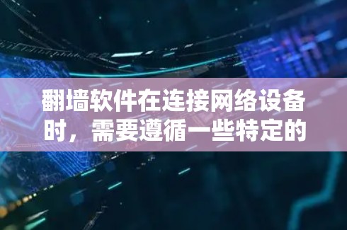 翻墙软件在连接网络设备时，需要遵循一些特定的步骤和注意事项。以下是一些常见的线路切换技巧，帮助您顺利完成网络连接