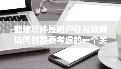 翻墙软件是用户在互联网访问时需要考虑的一个关键工具，它可以帮助用户绕过网络安全限制，访问需要访问的网站。以下是对推荐的几种翻墙软件的详细分析和使用指南