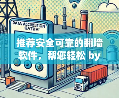 推荐安全可靠的翻墙软件，帮您轻松 bypass 网络过滤