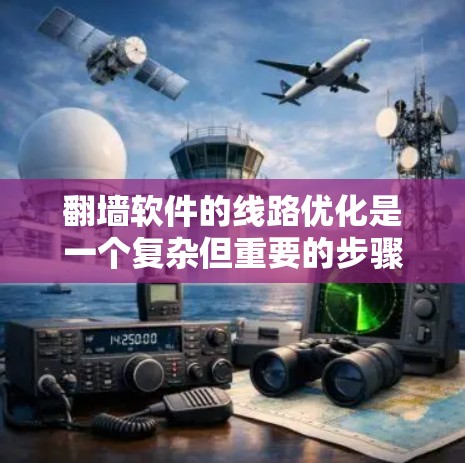 翻墙软件的线路优化是一个复杂但重要的步骤，旨在确保网络的安全和稳定性。以下是一个分步骤的优化建议