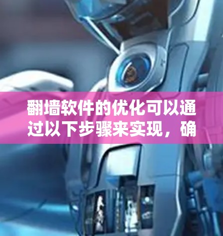 翻墙软件的优化可以通过以下步骤来实现，确保其高效、安全和稳定的运行