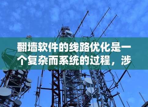 翻墙软件的线路优化是一个复杂而系统的过程，涉及硬件、软件和网络配置等多个方面。以下是一些实用的优化建议，帮助您更好地优化翻墙软件的网络线路