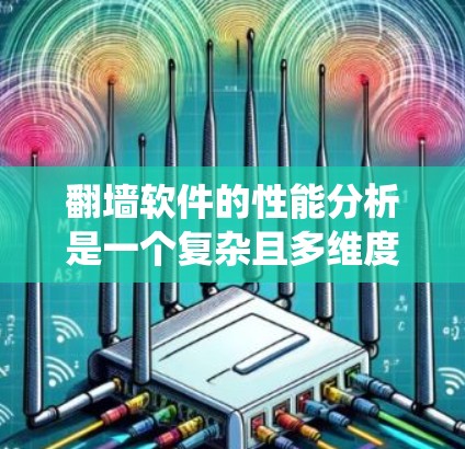 翻墙软件的性能分析是一个复杂且多维度的问题,需要综合考虑硬件、软件、网络和系统等多个方面。以下是对翻墙软件性能的详细分析和推荐 翻墙软件的性能分析是一个复杂且多维度的问题,需要综合考虑硬件、软件、网络和系统等多个方面。以下是对翻墙软件性能的详细分析和推荐