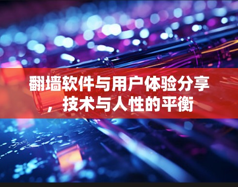 翻墙软件与用户体验分享，技术与人性的平衡