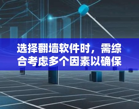 选择翻墙软件时，需综合考虑多个因素以确保最佳体验。以下是详细的分析和建议