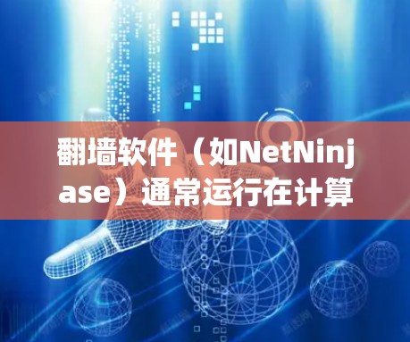 翻墙软件（如NetNinjase）通常运行在计算机上，用于绕过防火墙或网络过滤。以下是一些可能的常见问题和解决步骤