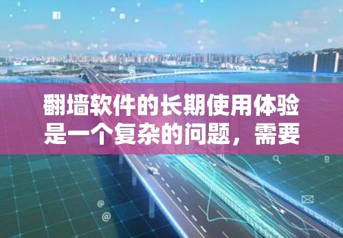 翻墙软件的长期使用体验是一个复杂的问题，需要综合考虑多个因素。以下是对DuckDuckGo的分析和总结