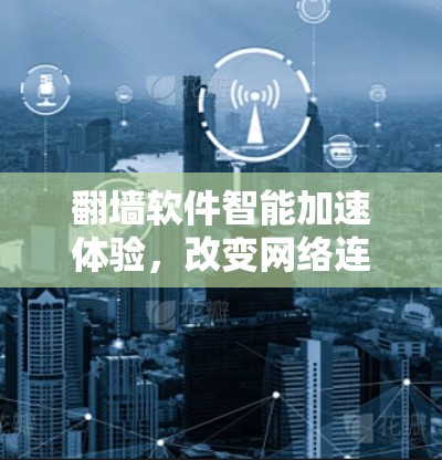 翻墙软件智能加速体验，改变网络连接的颠覆性解决方案